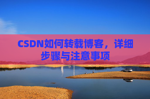 CSDN如何转载博客,详细步骤与注意事项
