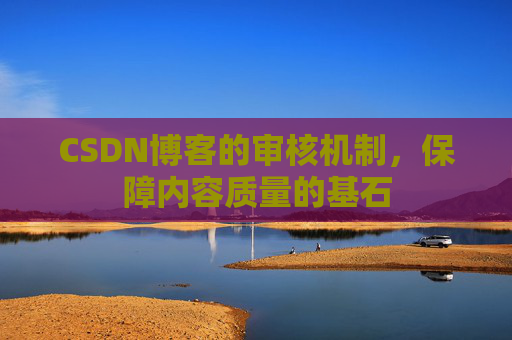 CSDN博客的审核机制，保障内容质量的基石