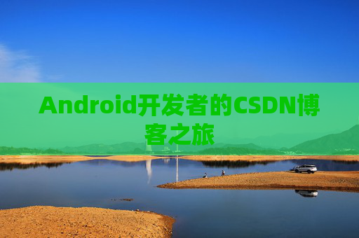 Android开发者的CSDN博客之旅 Android开发者的CSDN博客之旅